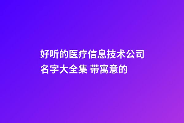 好听的医疗信息技术公司名字大全集 带寓意的-第1张-公司起名-玄机派